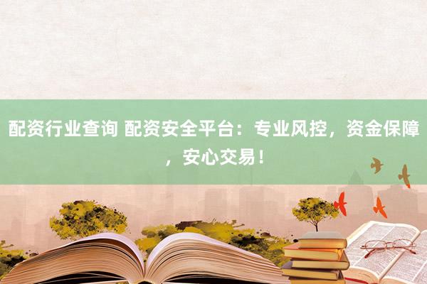 配资行业查询 配资安全平台：专业风控，资金保障，安心交易！