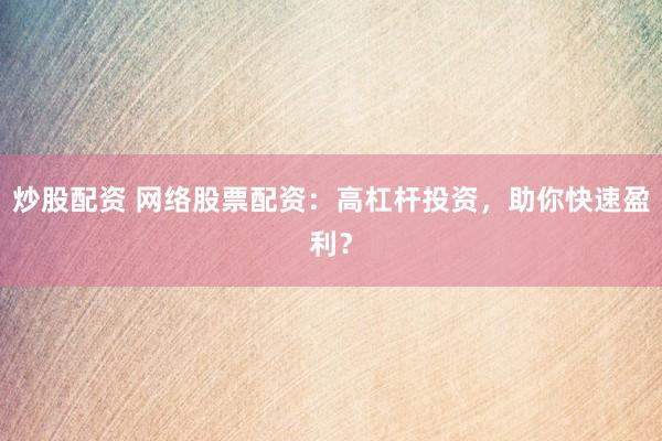 炒股配资 网络股票配资：高杠杆投资，助你快速盈利？