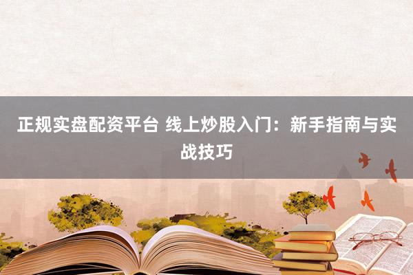 正规实盘配资平台 线上炒股入门：新手指南与实战技巧