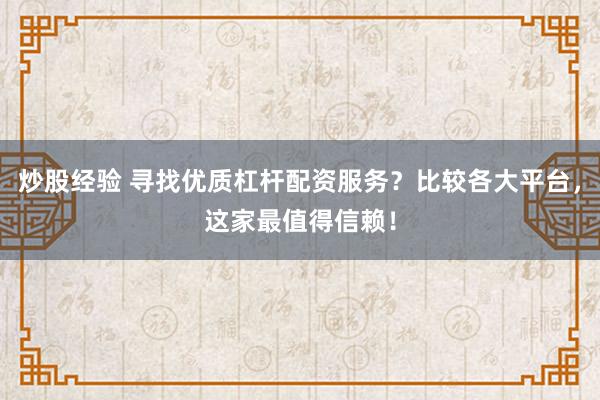 炒股经验 寻找优质杠杆配资服务？比较各大平台，这家最值得信赖！