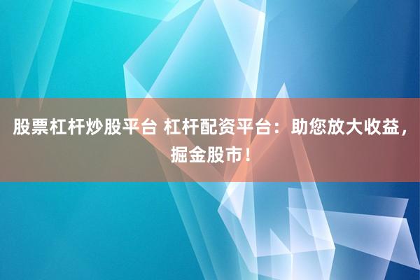 股票杠杆炒股平台 杠杆配资平台：助您放大收益，掘金股市！