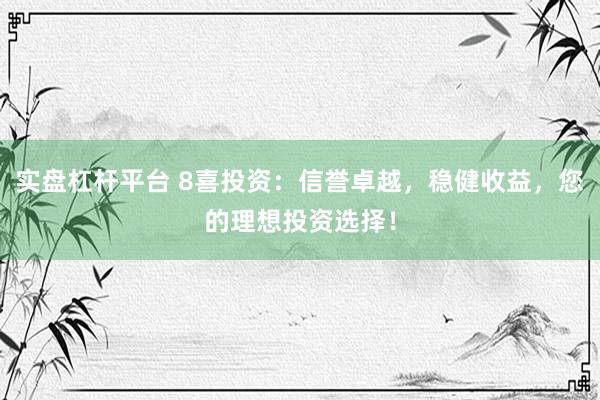 实盘杠杆平台 8喜投资：信誉卓越，稳健收益，您的理想投资选择！