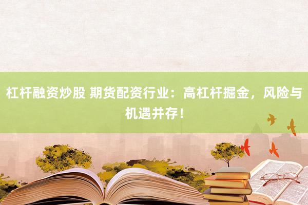 杠杆融资炒股 期货配资行业：高杠杆掘金，风险与机遇并存！