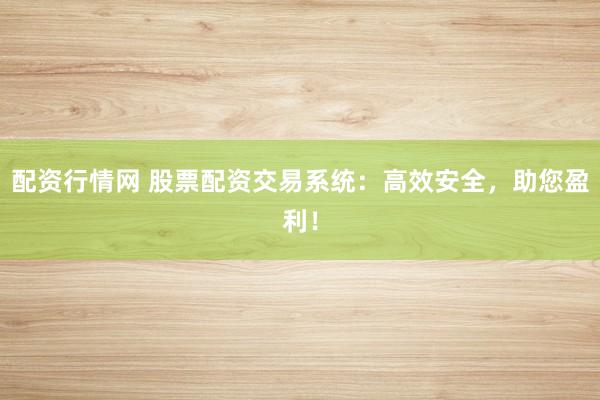 配资行情网 股票配资交易系统:高效安全,助您盈利!