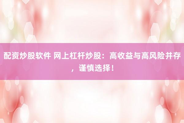 配资炒股软件 网上杠杆炒股：高收益与高风险并存，谨慎选择！