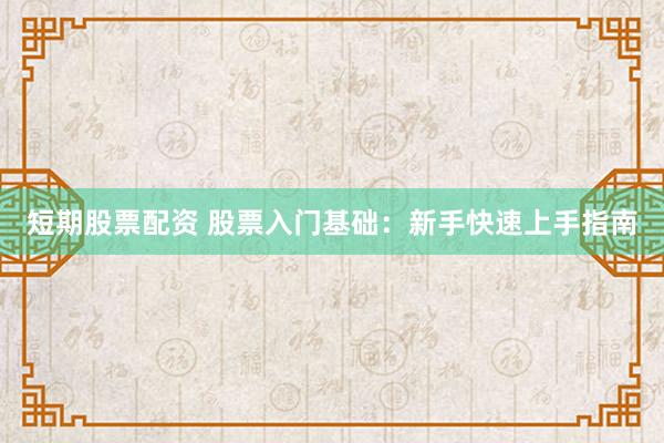 短期股票配资 股票入门基础：新手快速上手指南