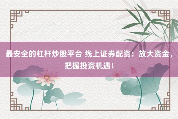最安全的杠杆炒股平台 线上证券配资：放大资金，把握投资机遇！