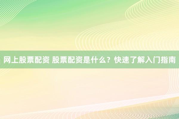 网上股票配资 股票配资是什么？快速了解入门指南