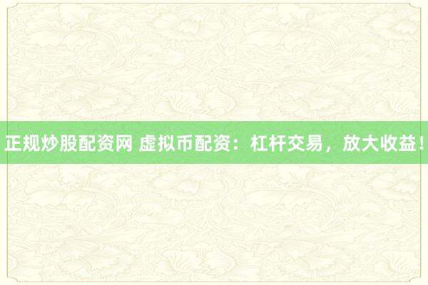 正规炒股配资网 虚拟币配资：杠杆交易，放大收益！