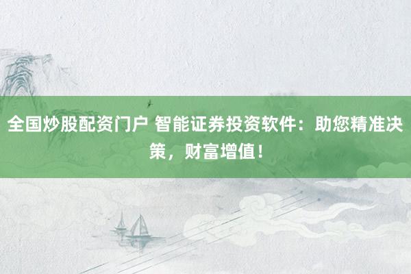 全国炒股配资门户 智能证券投资软件：助您精准决策，财富增值！