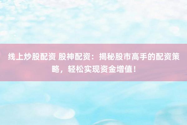 线上炒股配资 股神配资：揭秘股市高手的配资策略，轻松实现资金增值！