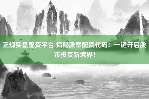 正规实盘配资平台 揭秘股票配资代码：一键开启股市投资新境界！