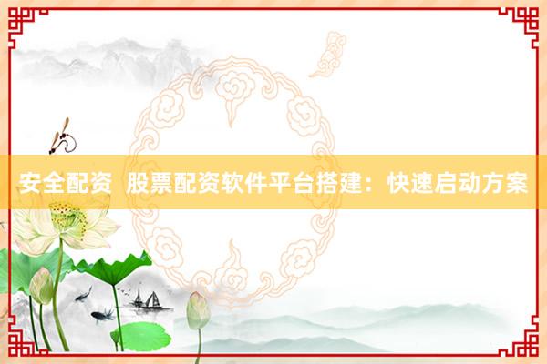 安全配资 股票配资软件平台搭建:快速启动方案