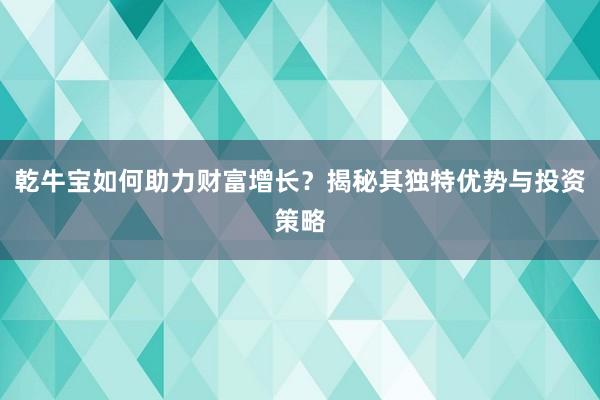 乾牛宝如何助力财富增长?揭秘其独特优势与投资策略