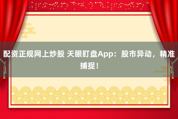 配资正规网上炒股 天眼盯盘App:股市异动,精准捕捉!