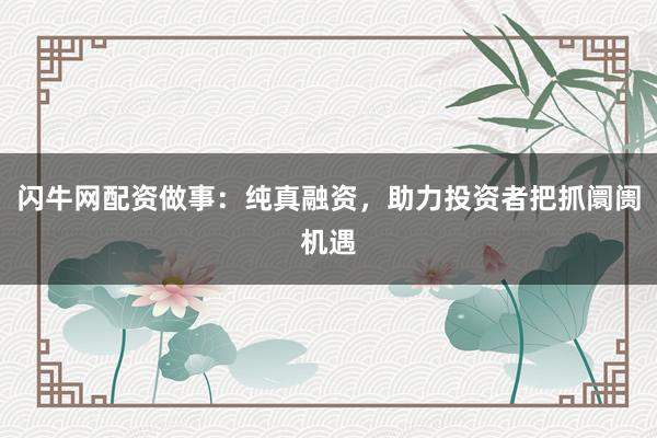 闪牛网配资做事：纯真融资，助力投资者把抓阛阓机遇