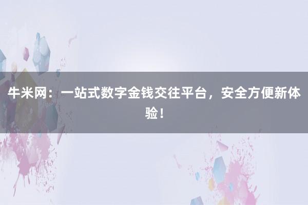 牛米网：一站式数字金钱交往平台，安全方便新体验！