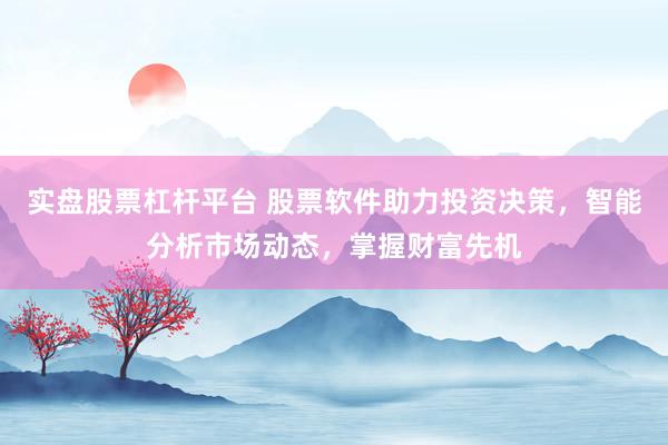 实盘股票杠杆平台 股票软件助力投资决策，智能分析市场动态，掌握财富先机