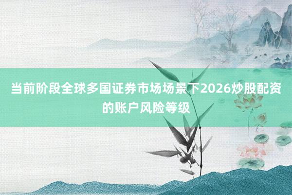 当前阶段全球多国证券市场场景下2026炒股配资的账户风险等级