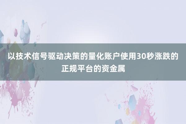 以技术信号驱动决策的量化账户使用30秒涨跌的正规平台的资金属