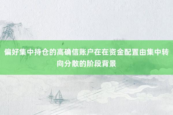 偏好集中持仓的高确信账户在在资金配置由集中转向分散的阶段背景