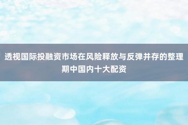 透视国际投融资市场在风险释放与反弹并存的整理期中国内十大配资