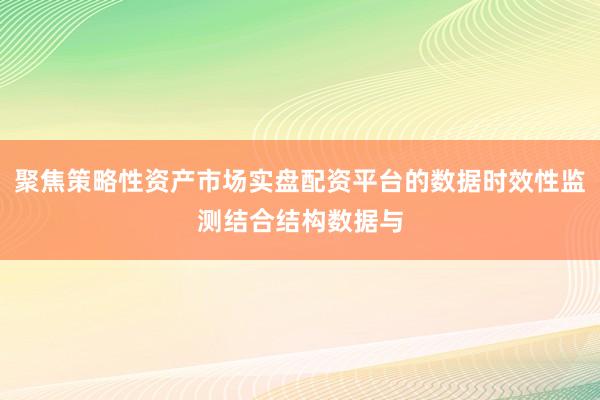 聚焦策略性资产市场实盘配资平台的数据时效性监测结合结构数据与