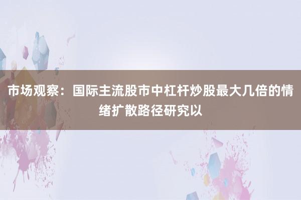 市场观察：国际主流股市中杠杆炒股最大几倍的情绪扩散路径研究以