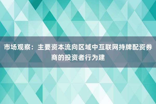 市场观察：主要资本流向区域中互联网持牌配资券商的投资者行为建