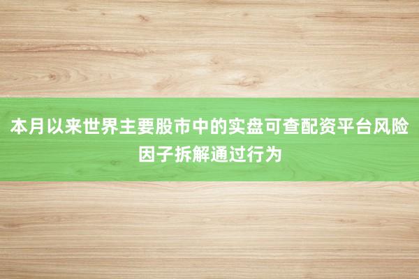 本月以来世界主要股市中的实盘可查配资平台风险因子拆解通过行为