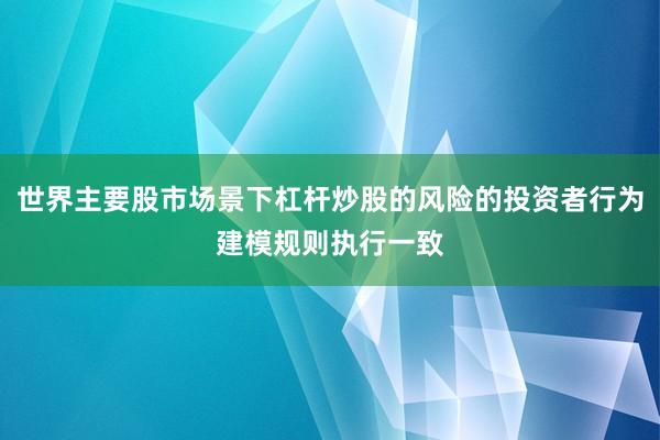 世界主要股市场景下杠杆炒股的风险的投资者行为建模规则执行一致