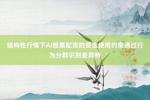 结构性行情下AI股票配资的资金使用约束通过行为分群识别差异特