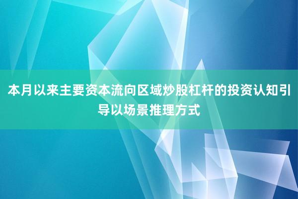 本月以来主要资本流向区域炒股杠杆的投资认知引导以场景推理方式