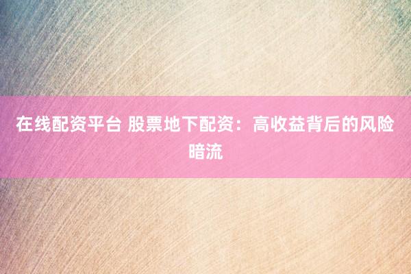 在线配资平台 股票地下配资：高收益背后的风险暗流