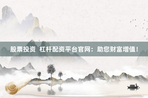 股票投资  杠杆配资平台官网：助您财富增值！