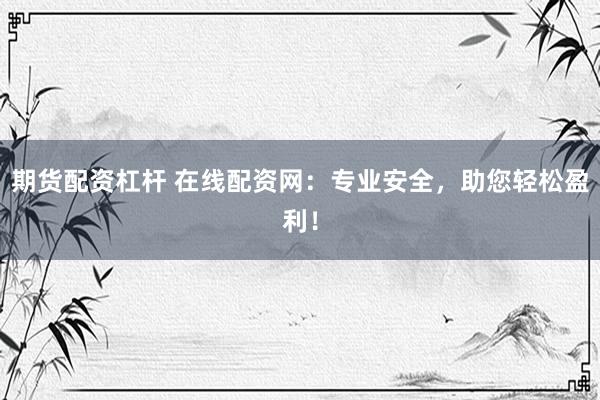 期货配资杠杆 在线配资网：专业安全，助您轻松盈利！