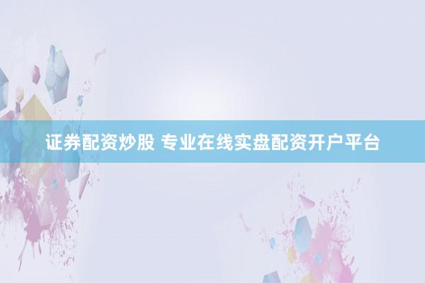 证券配资炒股 专业在线实盘配资开户平台