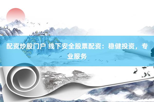 配资炒股门户 线下安全股票配资:稳健投资,专业服务