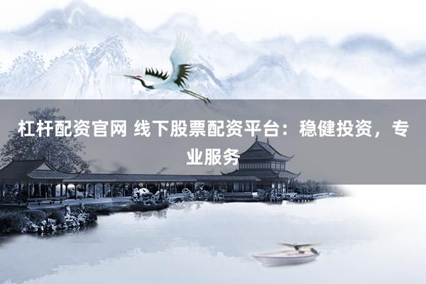 杠杆配资官网 线下股票配资平台:稳健投资,专业服务