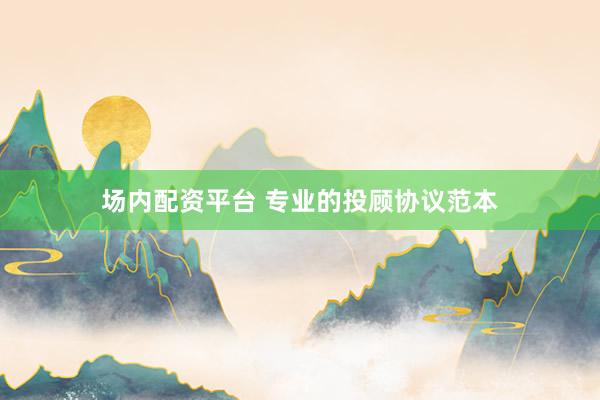 场内配资平台 专业的投顾协议范本
