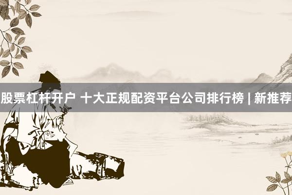 股票杠杆开户 十大正规配资平台公司排行榜 | 新推荐