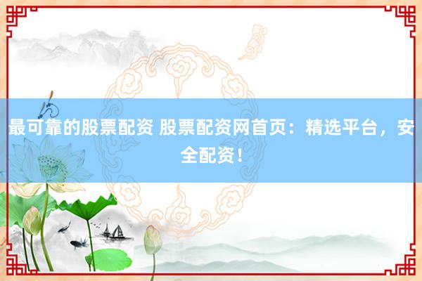 最可靠的股票配资 股票配资网首页:精选平台,安全配资!