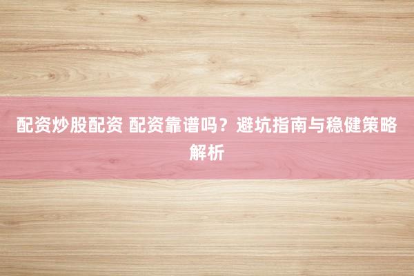 配资炒股配资 配资靠谱吗？避坑指南与稳健策略解析