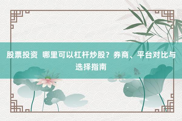 股票投资  哪里可以杠杆炒股？券商、平台对比与选择指南