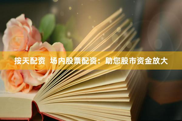 按天配资  场内股票配资：助您股市资金放大