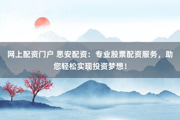 网上配资门户 思安配资：专业股票配资服务，助您轻松实现投资梦想！