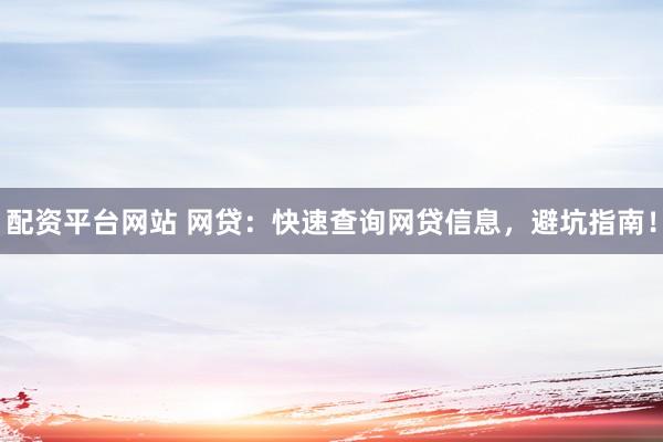 配资平台网站 网贷：快速查询网贷信息，避坑指南！