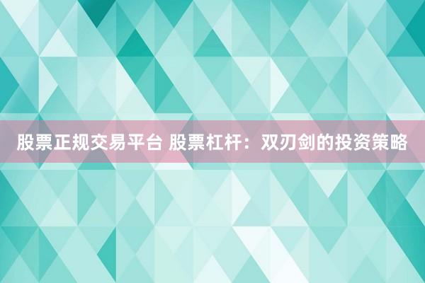 股票正规交易平台 股票杠杆：双刃剑的投资策略